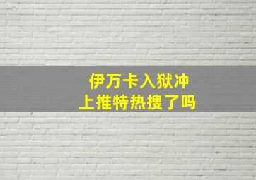 伊万卡入狱冲上推特热搜了吗