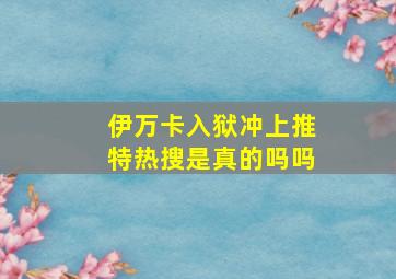 伊万卡入狱冲上推特热搜是真的吗吗