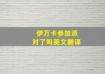 伊万卡参加派对了吗英文翻译