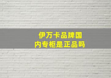 伊万卡品牌国内专柜是正品吗