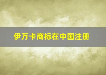 伊万卡商标在中国注册