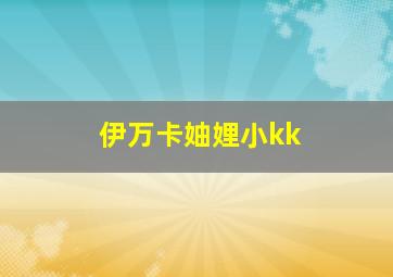 伊万卡妯娌小kk