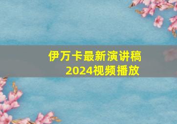 伊万卡最新演讲稿2024视频播放