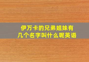 伊万卡的兄弟姐妹有几个名字叫什么呢英语