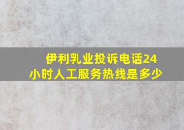 伊利乳业投诉电话24小时人工服务热线是多少