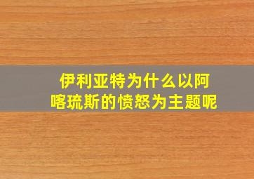 伊利亚特为什么以阿喀琉斯的愤怒为主题呢