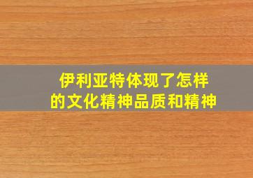 伊利亚特体现了怎样的文化精神品质和精神