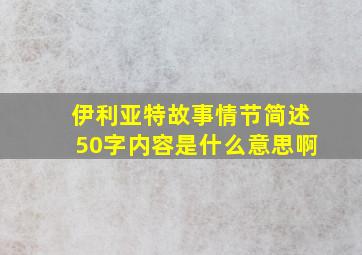 伊利亚特故事情节简述50字内容是什么意思啊