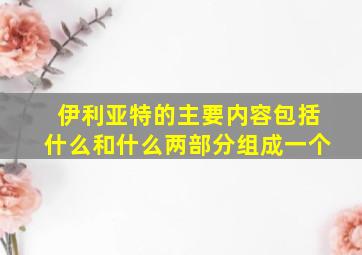 伊利亚特的主要内容包括什么和什么两部分组成一个