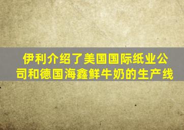 伊利介绍了美国国际纸业公司和德国海鑫鲜牛奶的生产线