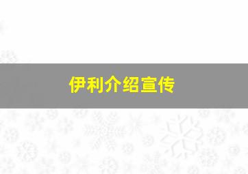 伊利介绍宣传