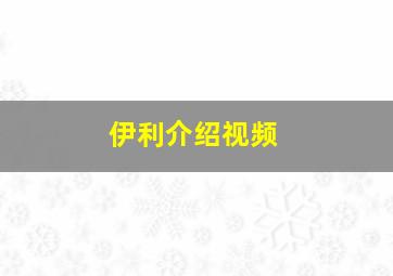 伊利介绍视频