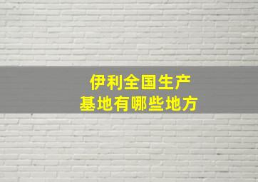 伊利全国生产基地有哪些地方