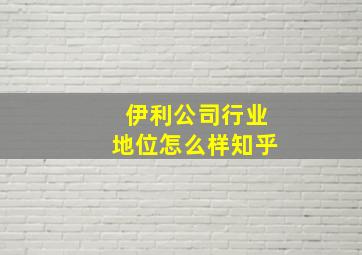 伊利公司行业地位怎么样知乎