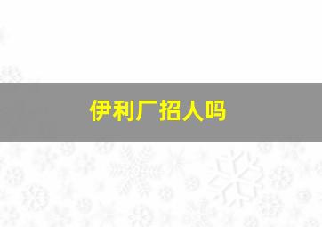 伊利厂招人吗