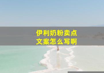 伊利奶粉卖点文案怎么写啊