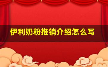 伊利奶粉推销介绍怎么写