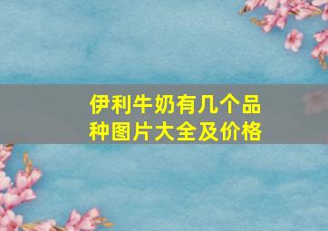 伊利牛奶有几个品种图片大全及价格