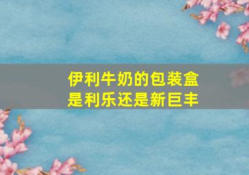 伊利牛奶的包装盒是利乐还是新巨丰