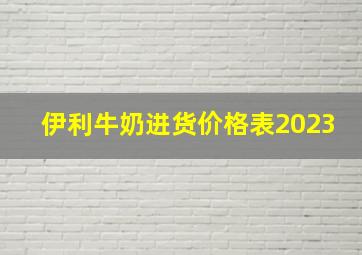 伊利牛奶进货价格表2023