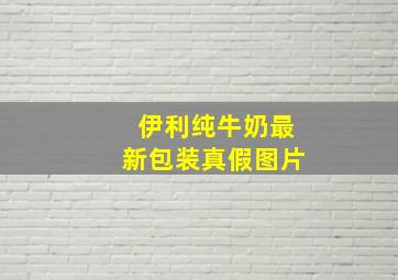 伊利纯牛奶最新包装真假图片