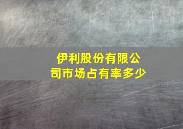 伊利股份有限公司市场占有率多少