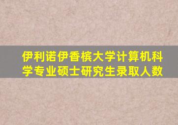 伊利诺伊香槟大学计算机科学专业硕士研究生录取人数