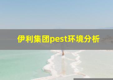 伊利集团pest环境分析