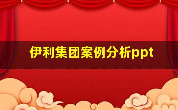 伊利集团案例分析ppt