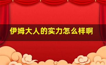 伊姆大人的实力怎么样啊