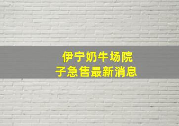 伊宁奶牛场院子急售最新消息