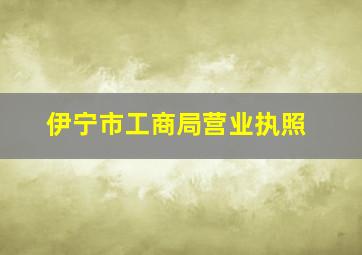 伊宁市工商局营业执照