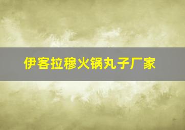 伊客拉穆火锅丸子厂家