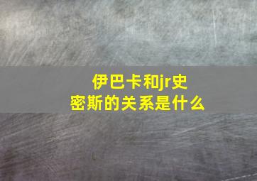 伊巴卡和jr史密斯的关系是什么