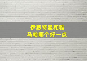 伊思特曼和雅马哈哪个好一点