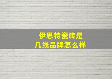 伊思特瓷砖是几线品牌怎么样