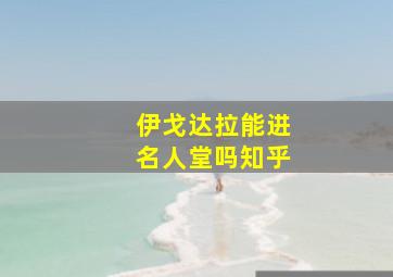 伊戈达拉能进名人堂吗知乎