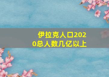 伊拉克人口2020总人数几亿以上