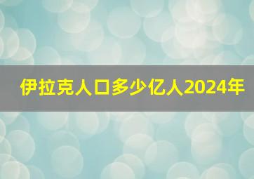 伊拉克人口多少亿人2024年