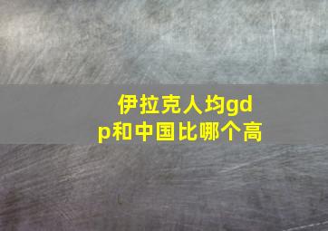 伊拉克人均gdp和中国比哪个高