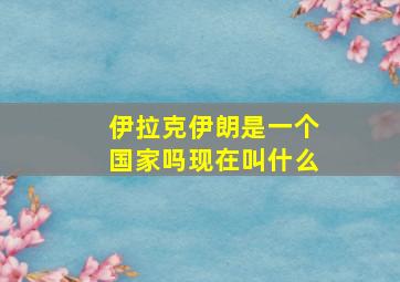 伊拉克伊朗是一个国家吗现在叫什么