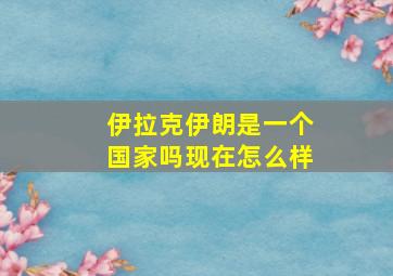 伊拉克伊朗是一个国家吗现在怎么样