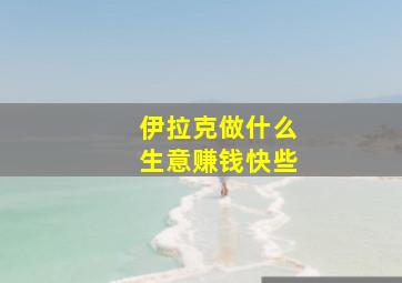 伊拉克做什么生意赚钱快些