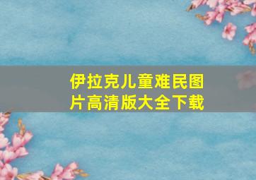 伊拉克儿童难民图片高清版大全下载