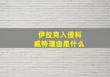 伊拉克入侵科威特理由是什么