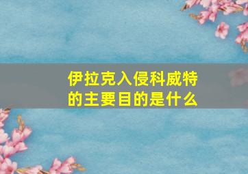 伊拉克入侵科威特的主要目的是什么