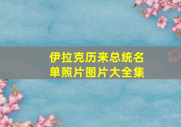 伊拉克历来总统名单照片图片大全集