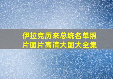 伊拉克历来总统名单照片图片高清大图大全集