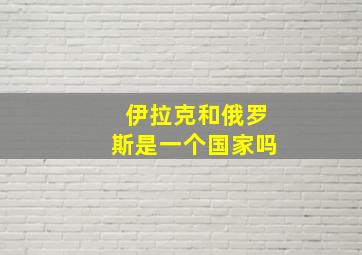 伊拉克和俄罗斯是一个国家吗