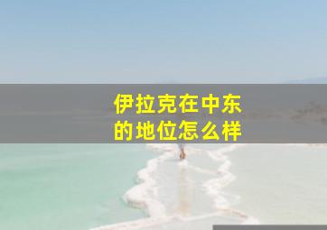 伊拉克在中东的地位怎么样